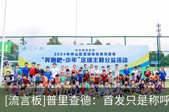 [流言板]普里查德：首发只是称呼，出场时间和能否终结比赛才重要